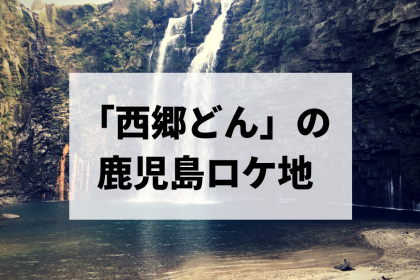 【総集編】大河ドラマ『西郷どん』のロケ地巡りまとめ！