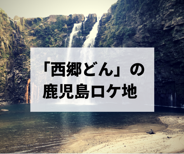 【総集編】大河ドラマ『西郷どん』のロケ地巡りまとめ!