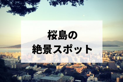 桜島の絶景スポット20選!綺麗に見えるオススメの場所(展望所・観光地)を紹介