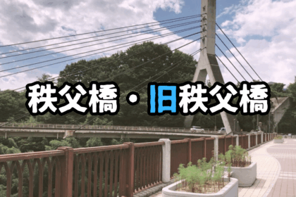 『あの花』のシンボル「秩父橋・旧秩父橋」を巡る【駐車場・アクセス】