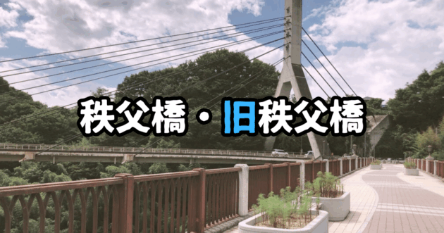 『あの花』のシンボル「秩父橋・旧秩父橋」を巡る【駐車場・アクセス】